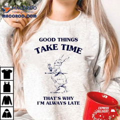 Bunny Good Things Take Time Thats Why Im Always Late Shirt