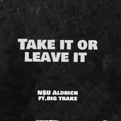 Take It Or Leave It Ft Big Trake.  (Prod. By Fantom XXX)