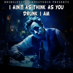 I Ain't As Think As You Drunk I Am