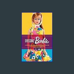 {DOWNLOAD} 💖 Dressing Barbie: A Celebration of the Clothes That Made America's Favorite Doll and t