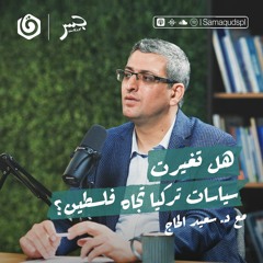 هل تغيرت تركيا تجاه فلسطين؟ | سعيد الحاج | جسر بودكاست |