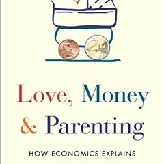 [ACCESS] PDF EBOOK EPUB KINDLE Love, Money, and Parenting: How Economics Explains the Way We Raise O