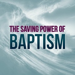 The Saving Power Of Baptism- 1 Peter 3 : 18-21
