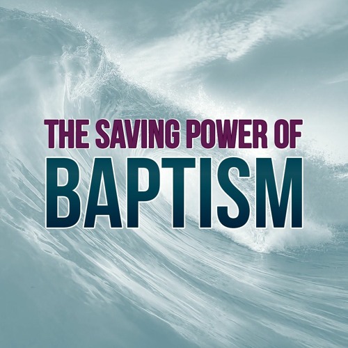 The Saving Power Of Baptism- 1 Peter 3 : 18-21