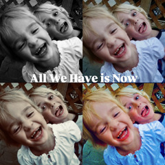 All We Have is Now