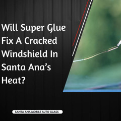 Will Super Glue Fix A Cracked Windshield In Santa Ana’s Heat?