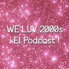 We Luv 2000's - El Podcast