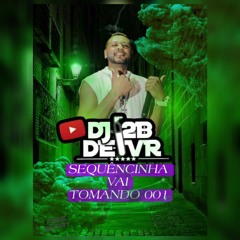 SEQUENCINHA VAI TOMANDO 001 DJ2B DE VOLTA REDONDA