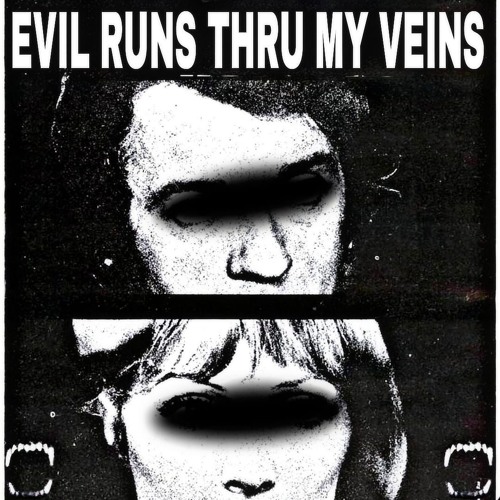 EVIL RUNS THRU MY VEINS