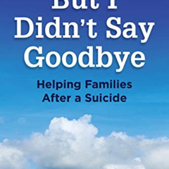 ACCESS EPUB 💘 But I Didn’t Say Goodbye: Helping Families After a Suicide by  Barbara