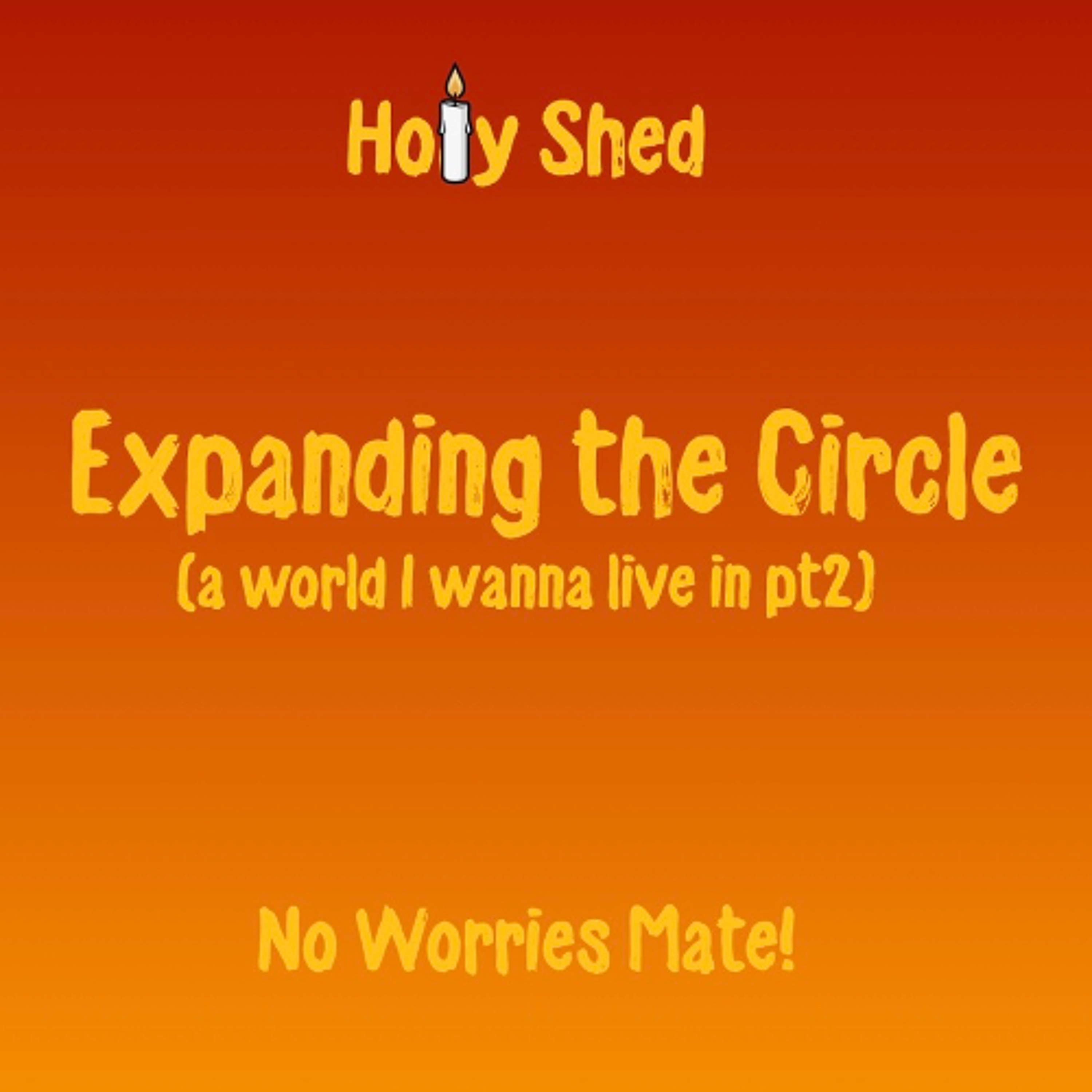 Holy Shed Presents | Expanding The Circle (a world I wanna live in part 2)