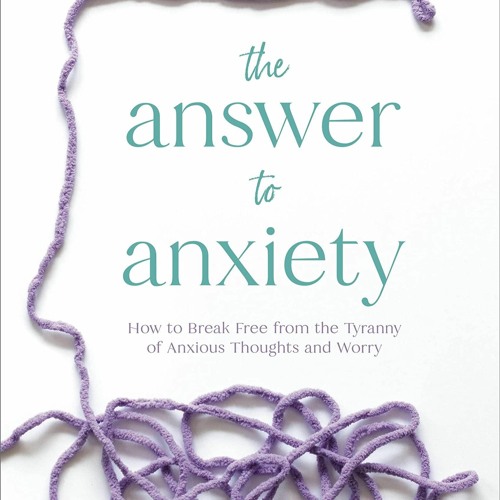 Read The Answer to Anxiety: How to Break Free from the Tyranny of Anxious Thoughts