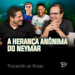 A Herança SECRETA de Neymar | TROCANDO AS BOLAS