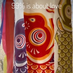 99% Is About Love