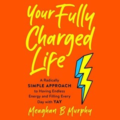 [ACCESS] PDF EBOOK EPUB KINDLE Your Fully Charged Life: A Radically Simple Approach to Having Endles
