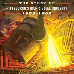 FREE EPUB 📦 Steel: The Story of Pittsburgh's Iron and Steel Industry, 1852 1902 by