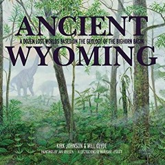 [Get] [EPUB KINDLE PDF EBOOK] Ancient Wyoming: A Dozen Lost Worlds Based on the Geology of the Bigho