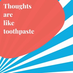 Thoughts are like Toothpaste