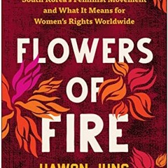 (* Flowers of Fire, The Inside Story of South Korea's Feminist Movement and What It Means for W