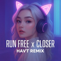 CLOSER X RUN FREE [ HAVT REMIX ]