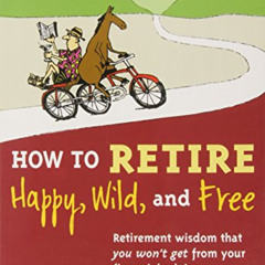 [Access] KINDLE 💙 How to Retire Happy, Wild, and Free: Retirement Wisdom That You Wo