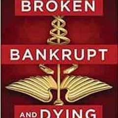 [VIEW] [EBOOK EPUB KINDLE PDF] Broken, Bankrupt, and Dying: How to Solve the Great American Healthca