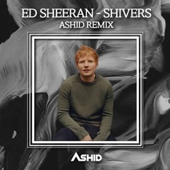 Ed Sheeran - Shivers (Ashid Remix)