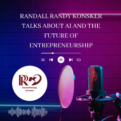 Randall Randy Konsker Talks About AI and the Future of Entrepreneurship