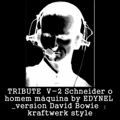 V-2 Schneider o homem maquina by EDYNEL  _version David Bowie – kraftwerk style