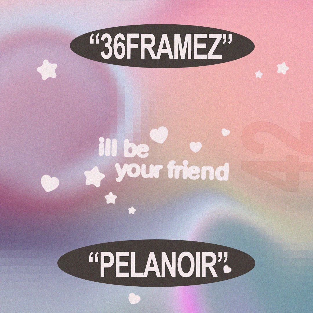 ill be your friend w/ Pelanoir & 36framez