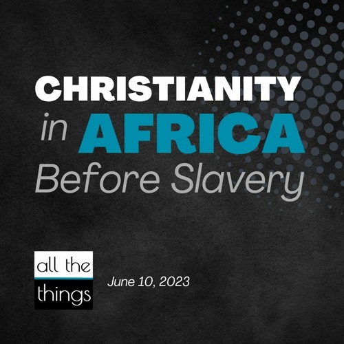 stream-att-150-christianity-in-africa-before-slavery-6-10-23-by-all