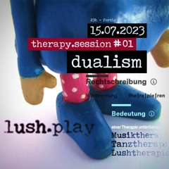 Dualism lush.play 15.july 2023 [therapy.sessions # 01]