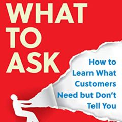 [Access] PDF 📒 What to Ask: How to Learn What Customers Need but Don't Tell You by