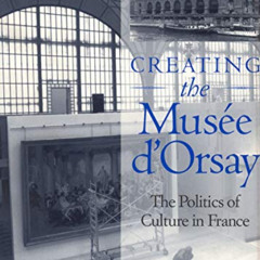 ACCESS PDF 📮 Creating the Musée d'Orsay: The Politics of Culture in France by  Andre