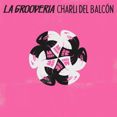 Charli del Balcón - La Groovería