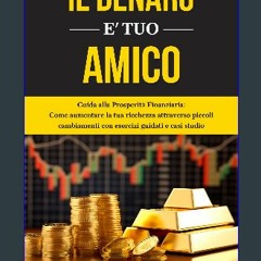 Ebook PDF  ❤ IL DENARO È TUO AMICO: Guida alla Prosperità Finanziaria: Come aumentare la tua ricch