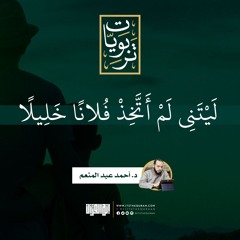 ليتني لم أتخذ فلانا خليلا | د. أحمد عبد المنعم