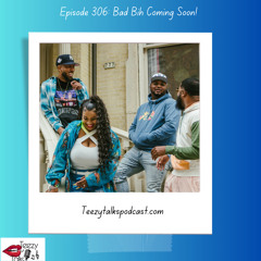 Episode 306: Bad Bih Coming Soon!