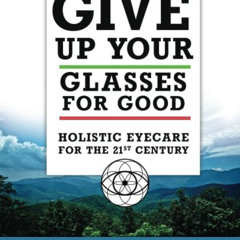 [Get] KINDLE ✉️ Give Up Your Glasses For Good: Holistic Eye Care for the 21st Century