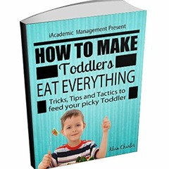 [READ] EBOOK 📋 How To Make Toddlers Eat Everything: (Tricks, Tips and Tactics to fee