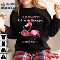 If It Involves Coffee And Flamingos Count Me In Tshirt Shirt