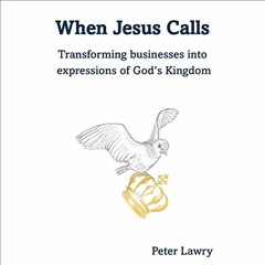 Read EPUB KINDLE PDF EBOOK When Jesus Calls: Transforming Businesses into Expressions of God's Kingd