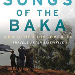 View EPUB 📦 Songs of the Baka and Other Discoveries: Travels after Sixty-Five by  De