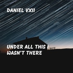 Under All This I Wasn't There
