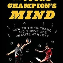 Read* The Young Champion's Mind: How to Think, Train, and Thrive Like an Elite Athlete