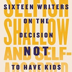 [GET] PDF 🎯 Selfish, Shallow, and Self-Absorbed: Sixteen Writers on the Decision Not