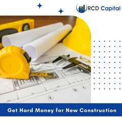 How You Can Get Hard Money For New Construction - RCD Capital