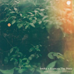 Smika X Frances The Mute - walk through the calm place