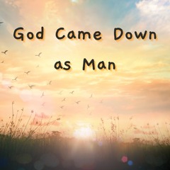 God Came Down As Man