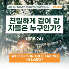 [절대센터 성전건축 특새] 친밀하게 같이 갈 자들은 누구인가?(잠18:24)